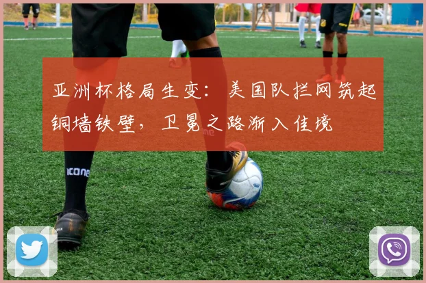 亚洲杯格局生变:美国队拦网筑起铜墙铁壁,卫冕之路渐入佳境