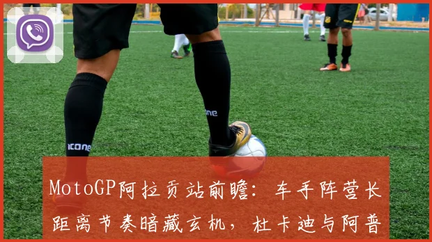 MotoGP阿拉贡站前瞻:车手阵营长距离节奏暗藏玄机,杜卡迪与阿普利亚各有算盘
