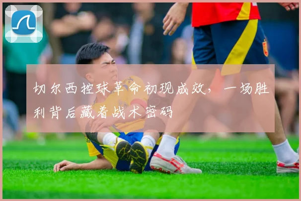 切尔西控球革命初现成效，一场胜利背后藏着战术密码 - 搜狐体育