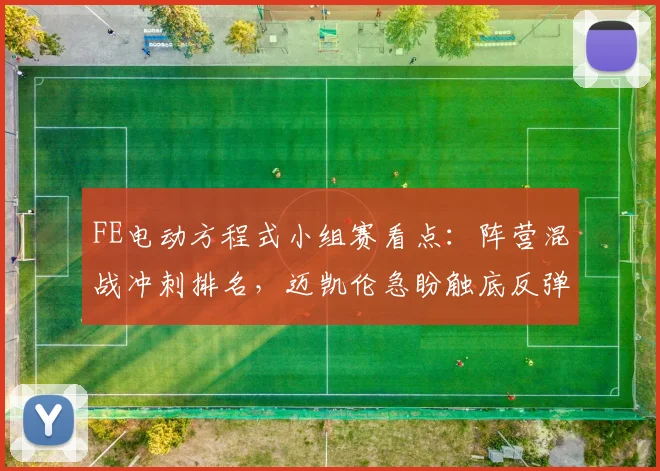 FE电动方程式小组赛看点:阵营混战冲刺排名,迈凯伦急盼触底反弹