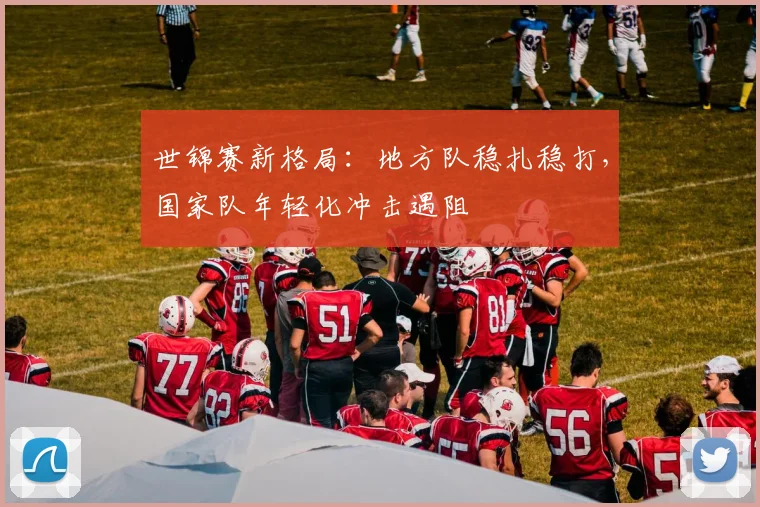 世锦赛新格局:地方队稳扎稳打,国家队年轻化冲击遇阻