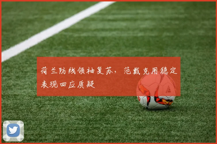 荷兰防线领袖复苏,范戴克用稳定表现回应质疑
