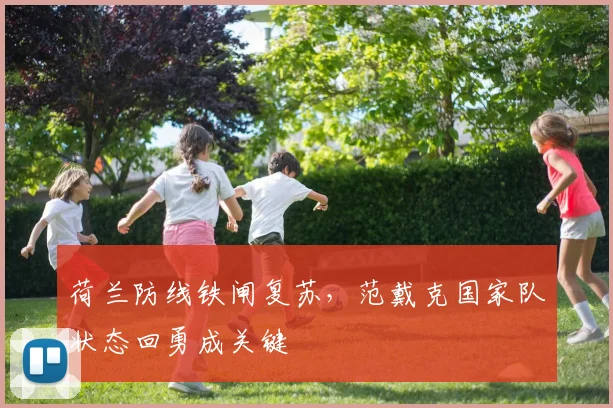 荷兰防线铁闸复苏,范戴克国家队状态回勇成关键