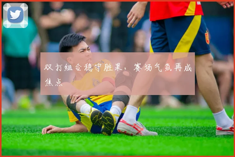 双打组合稳守胜果，赛场气氛再成焦点 - 搜狐体育
