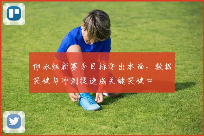 仰泳组新赛季目标浮出水面,数据突破与冲刺提速成关键突破口