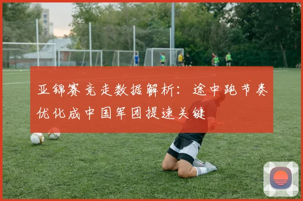 亚锦赛竞走数据解析:途中跑节奏优化成中国军团提速关键