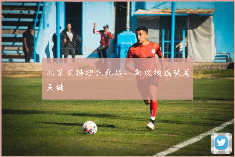 北京女排迎生死战，副攻线成破局关键 - 搜狐体育