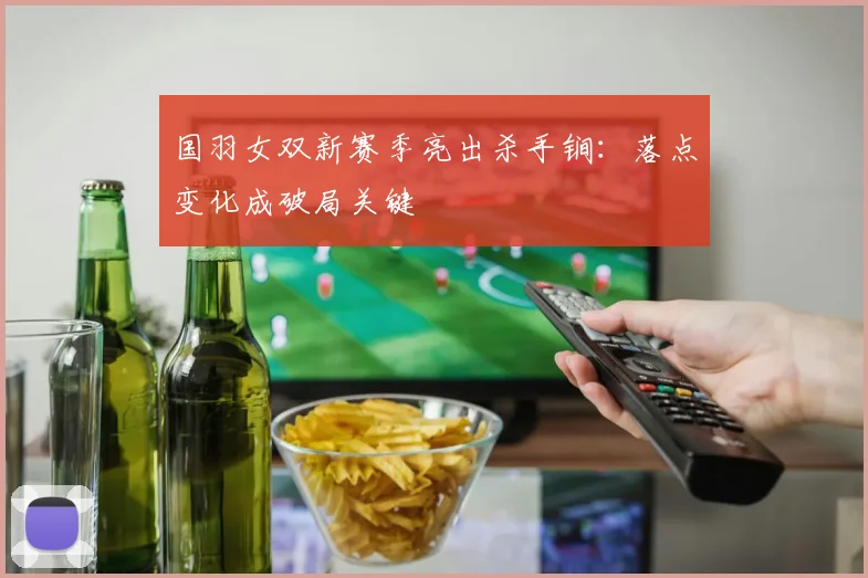 国羽女双新赛季亮出杀手锏：落点变化成破局关键 - 搜狐体育